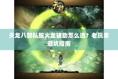 天龙八部私服火龙辅助怎么选？老玩家避坑指南