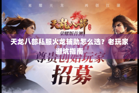 天龙八部私服火龙辅助怎么选？老玩家避坑指南
