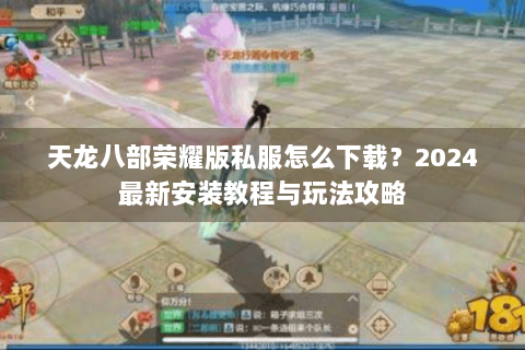 天龙八部荣耀版私服怎么下载？2024最新安装教程与玩法攻略