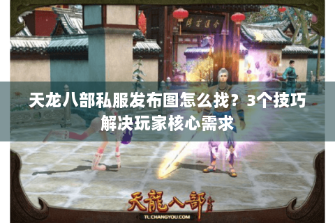 天龙八部私服发布图怎么找？3个技巧解决玩家核心需求