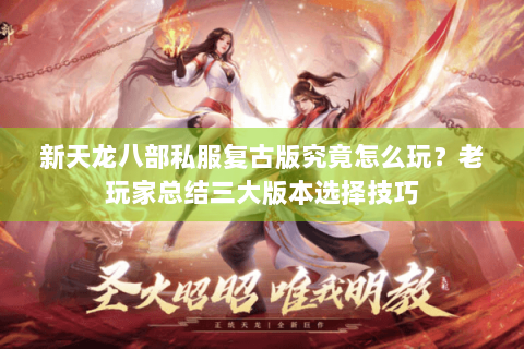 新天龙八部私服复古版究竟怎么玩？老玩家总结三大版本选择技巧