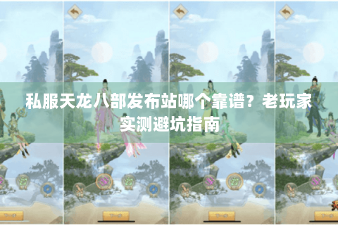 私服天龙八部发布站哪个靠谱？老玩家实测避坑指南
