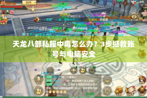 天龙八部私服中毒怎么办？3步拯救账号与电脑安全
