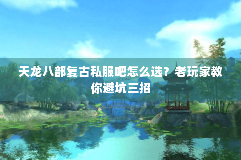 天龙八部复古私服吧怎么选？老玩家教你避坑三招