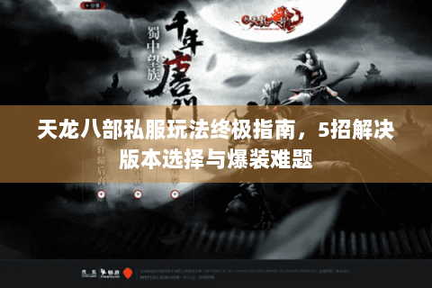 天龙八部私服玩法终极指南，5招解决版本选择与爆装难题