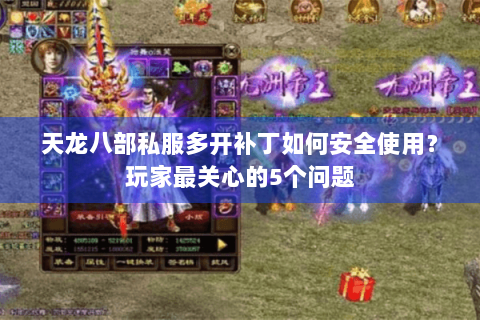 天龙八部私服多开补丁如何安全使用？玩家最关心的5个问题