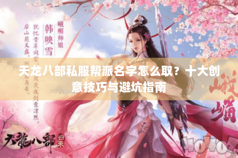 天龙八部私服帮派名字怎么取？十大创意技巧与避坑指南