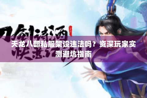 天龙八部私服架设违法吗？资深玩家实测避坑指南