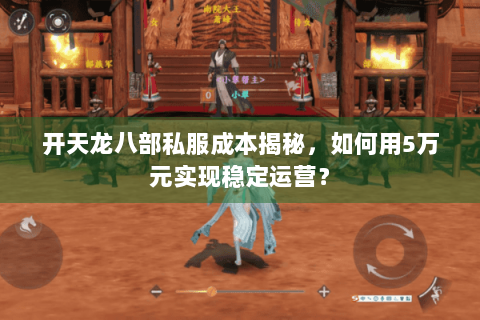 开天龙八部私服成本揭秘，如何用5万元实现稳定运营？