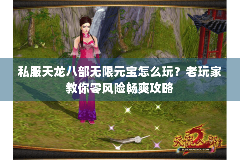 私服天龙八部无限元宝怎么玩？老玩家教你零风险畅爽攻略