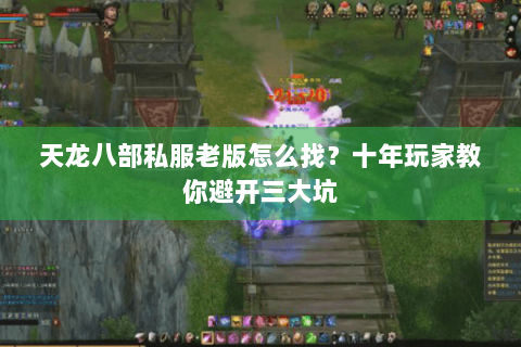 天龙八部私服老版怎么找？十年玩家教你避开三大坑