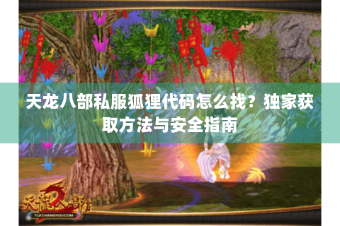 天龙八部私服狐狸代码怎么找？独家获取方法与安全指南