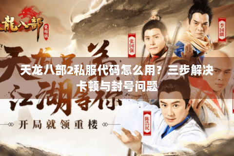 天龙八部2私服代码怎么用？三步解决卡顿与封号问题