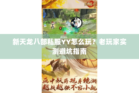 新天龙八部私服YY怎么玩？老玩家实测避坑指南