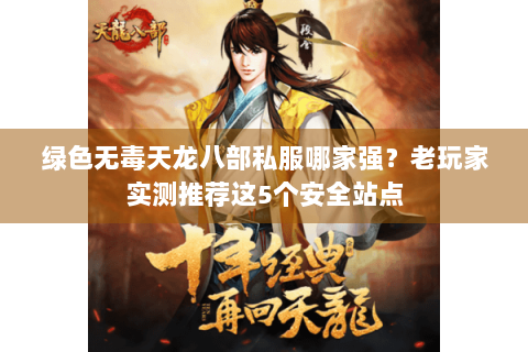 绿色无毒天龙八部私服哪家强？老玩家实测推荐这5个安全站点