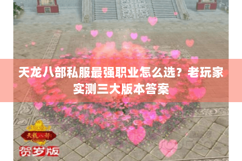 天龙八部私服最强职业怎么选？老玩家实测三大版本答案