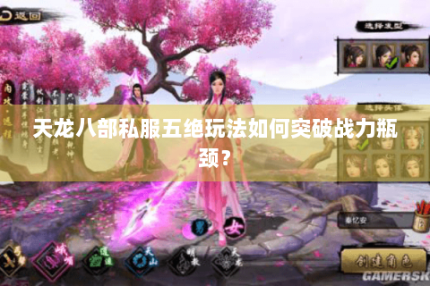 天龙八部私服五绝玩法如何突破战力瓶颈？