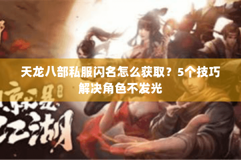 天龙八部私服闪名怎么获取？5个技巧解决角色不发光
