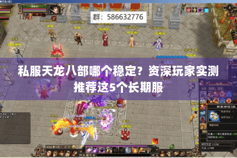 私服天龙八部哪个稳定？资深玩家实测推荐这5个长期服