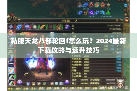 私服天龙八部轮回f怎么玩？2024最新下载攻略与速升技巧