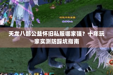 天龙八部公益怀旧私服哪家强？十年玩家实测防踩坑指南