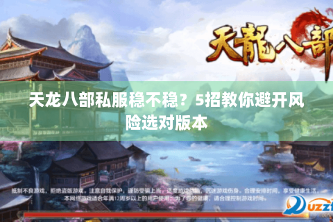 天龙八部私服稳不稳？5招教你避开风险选对版本
