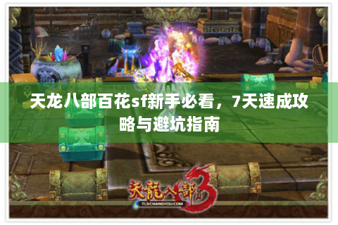 天龙八部百花sf新手必看，7天速成攻略与避坑指南
