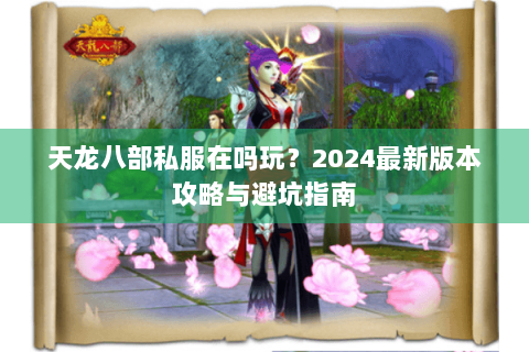 天龙八部私服在吗玩？2024最新版本攻略与避坑指南