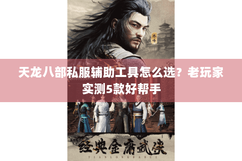 天龙八部私服辅助工具怎么选？老玩家实测5款好帮手