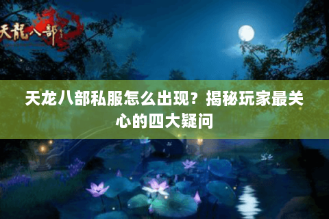 天龙八部私服怎么出现？揭秘玩家最关心的四大疑问