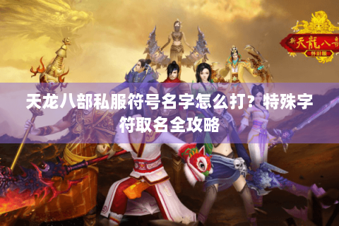 天龙八部私服符号名字怎么打？特殊字符取名全攻略