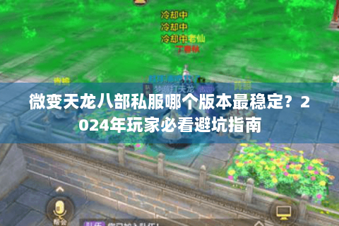 微变天龙八部私服哪个版本最稳定？2024年玩家必看避坑指南