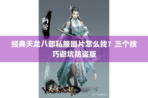 经典天龙八部私服图片怎么找？三个技巧避坑防盗版