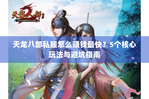 天龙八部私服怎么赚钱最快？5个核心玩法与避坑指南