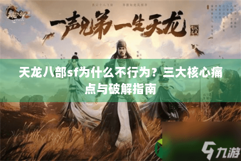 天龙八部sf为什么不行为？三大核心痛点与破解指南