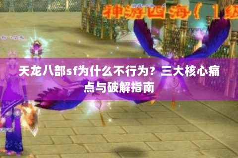 天龙八部sf为什么不行为？三大核心痛点与破解指南