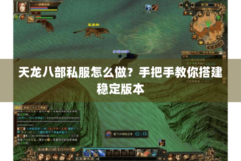 天龙八部私服怎么做？手把手教你搭建稳定版本
