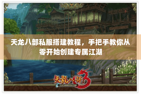 天龙八部私服搭建教程，手把手教你从零开始创建专属江湖