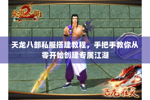 天龙八部私服搭建教程，手把手教你从零开始创建专属江湖