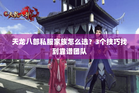 天龙八部私服家族怎么选？3个技巧找到靠谱团队
