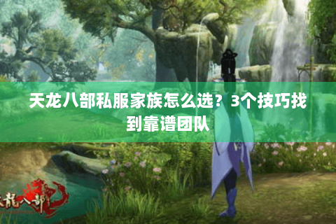 天龙八部私服家族怎么选？3个技巧找到靠谱团队