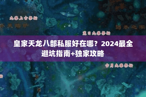 皇家天龙八部私服好在哪？2024最全避坑指南+独家攻略