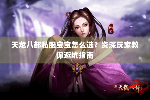 天龙八部私服宝宝怎么选？资深玩家教你避坑指南