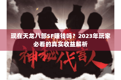 现在天龙八部SF赚钱吗？2023年玩家必看的真实收益解析