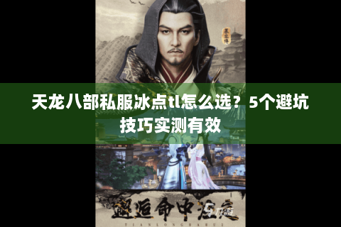 天龙八部私服冰点tl怎么选？5个避坑技巧实测有效