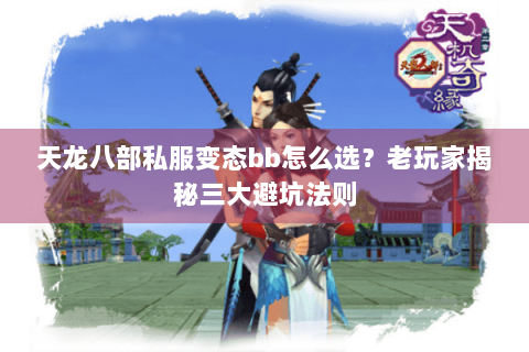 天龙八部私服变态bb怎么选？老玩家揭秘三大避坑法则