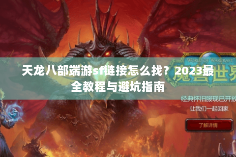 天龙八部端游sf链接怎么找？2023最全教程与避坑指南