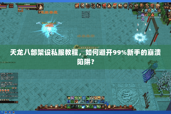 天龙八部架设私服教程，如何避开99%新手的崩溃陷阱？