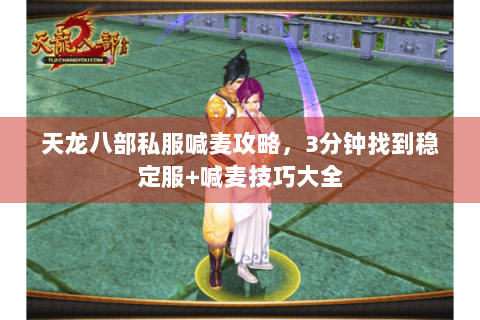 天龙八部私服喊麦攻略，3分钟找到稳定服+喊麦技巧大全