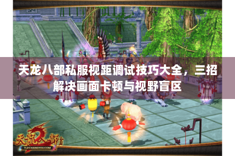 天龙八部私服视距调试技巧大全，三招解决画面卡顿与视野盲区